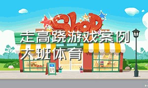 走高跷游戏案例大班体育