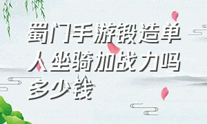 蜀门手游锻造单人坐骑加战力吗多少钱