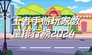 王者手游玩家数量排行榜2024