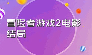 冒险者游戏2电影结局