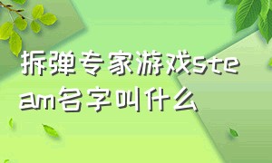 拆弹专家游戏steam名字叫什么