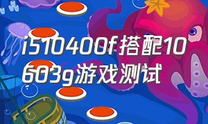 i510400f搭配10603g游戏测试