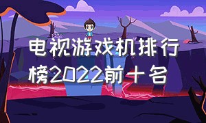 电视游戏机排行榜2022前十名