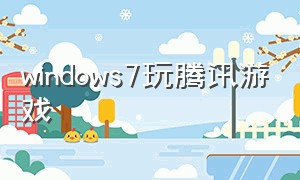 windows7玩腾讯游戏