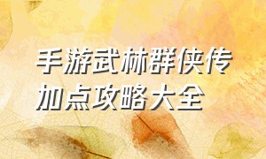 手游武林群侠传加点攻略大全