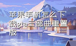 苹果手机怎么下载gta三部曲重置版