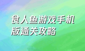 食人鱼游戏手机版通关攻略