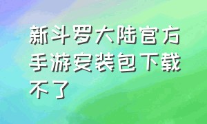 新斗罗大陆官方手游安装包下载不了