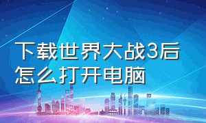 下载世界大战3后怎么打开电脑