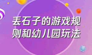 丢石子的游戏规则和幼儿园玩法