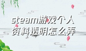 steam游戏个人资料透明怎么弄