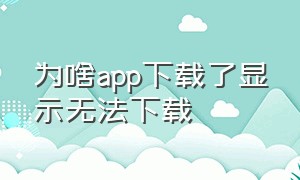 为啥app下载了显示无法下载