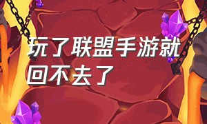 玩了联盟手游就回不去了