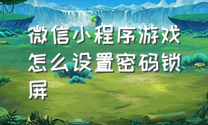 微信小程序游戏怎么设置密码锁屏