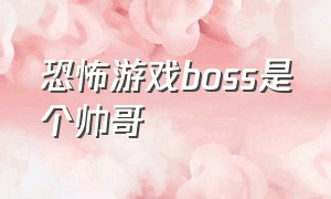 恐怖游戏boss是个帅哥