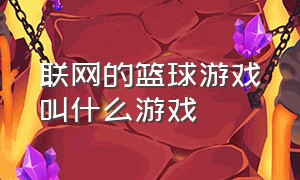 联网的篮球游戏叫什么游戏