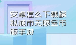 安卓怎么下载模拟城市无限金币版手游