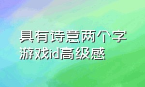 具有诗意两个字游戏id高级感