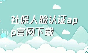 社保人脸认证app官网下载