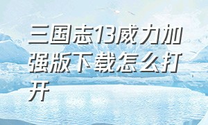 三国志13威力加强版下载怎么打开