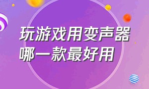 玩游戏用变声器哪一款最好用