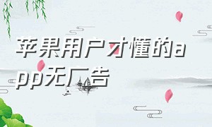 苹果用户才懂的app无广告