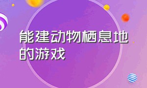 能建动物栖息地的游戏