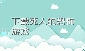 下载死人的恐怖游戏