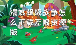 漫威超级战争怎么下载无限资源版