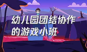 幼儿园团结协作的游戏小班