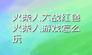 火柴人大战红色火柴人游戏怎么玩