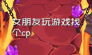 女朋友玩游戏找个cp