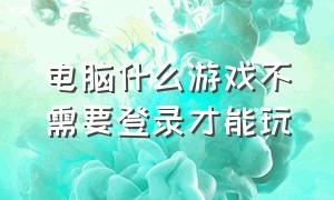 电脑什么游戏不需要登录才能玩