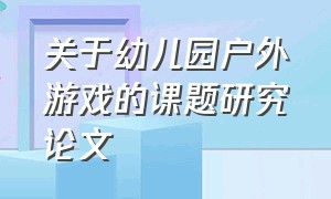 关于幼儿园户外游戏的课题研究论文