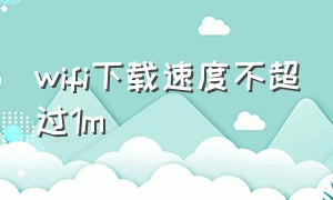 wifi下载速度不超过1m