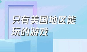 只有美国地区能玩的游戏