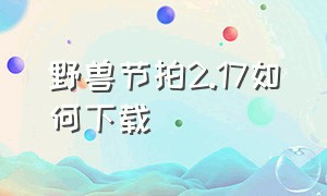 野兽节拍2.17如何下载