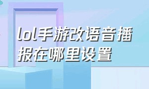 lol手游改语音播报在哪里设置