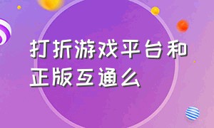 打折游戏平台和正版互通么