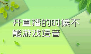 开直播的时候不能游戏语音