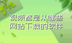 视频都是从哪些网站下载的软件