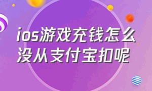 ios游戏充钱怎么没从支付宝扣呢