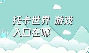 托卡世界 游戏 入口在哪