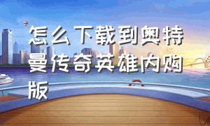 怎么下载到奥特曼传奇英雄内购版