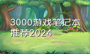 3000游戏笔记本推荐2024