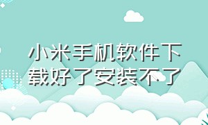 小米手机软件下载好了安装不了