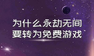 为什么永劫无间要转为免费游戏