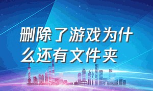 删除了游戏为什么还有文件夹