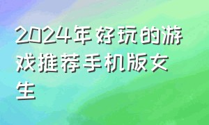 2024年好玩的游戏推荐手机版女生