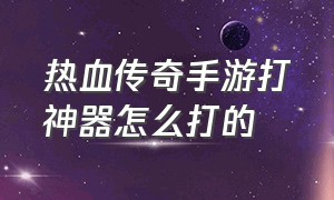 热血传奇手游打神器怎么打的